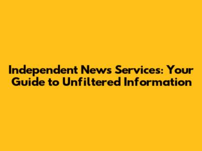 Independent News Services: Your Guide to Unfiltered Information