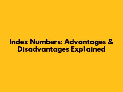 Index Numbers: Advantages & Disadvantages Explained
