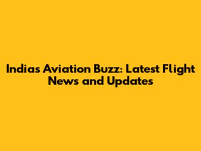 India's Aviation Buzz: Latest Flight News and Updates