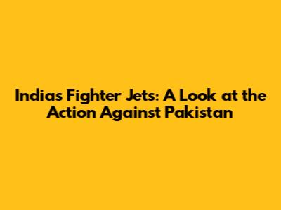 India's Fighter Jets: A Look at the Action Against Pakistan