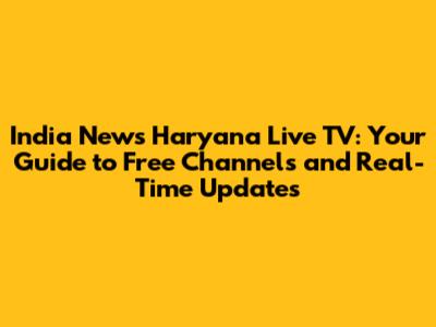 India News Haryana Live TV: Your Guide to Free Channels and Real-Time Updates