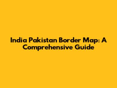 India Pakistan Border Map: A Comprehensive Guide