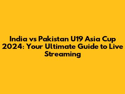 India vs Pakistan U19 Asia Cup 2024: Your Ultimate Guide to Live Streaming