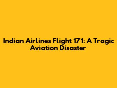 Indian Airlines Flight 171: A Tragic Aviation Disaster