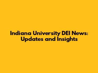 Indiana University DEI News: Updates and Insights