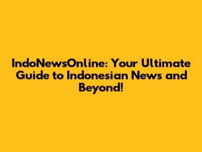 IndoNewsOnline: Your Ultimate Guide to Indonesian News and Beyond!
