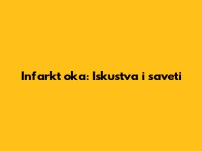 Infarkt oka: Iskustva i saveti