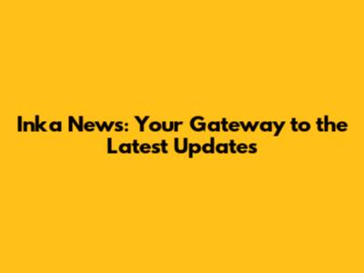 Inka News: Your Gateway to the Latest Updates