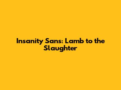 Insanity Sans: Lamb to the Slaughter