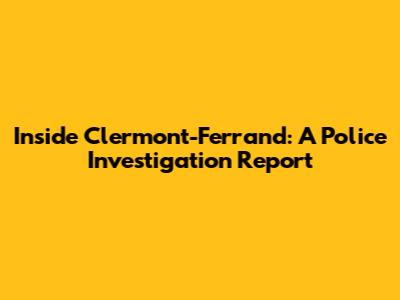 Inside Clermont-Ferrand: A Police Investigation Report