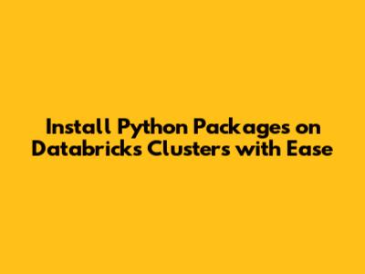 Install Python Packages on Databricks Clusters with Ease