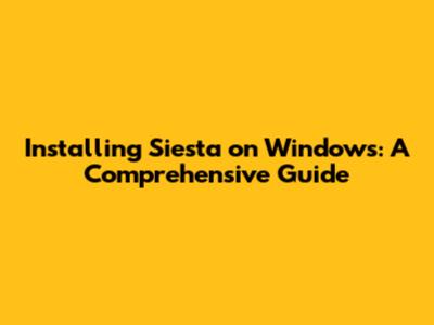 Installing Siesta on Windows: A Comprehensive Guide