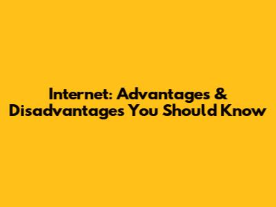 Internet: Advantages & Disadvantages You Should Know