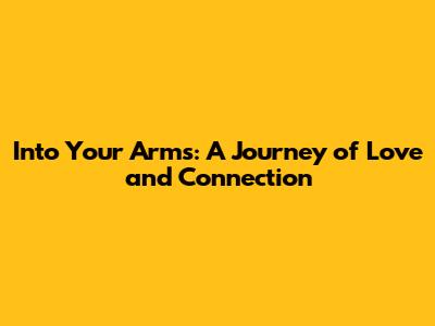 Into Your Arms: A Journey of Love and Connection