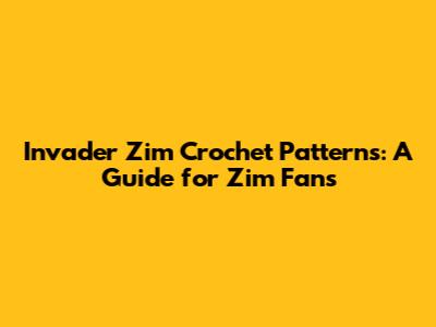 Invader Zim Crochet Patterns: A Guide for Zim Fans