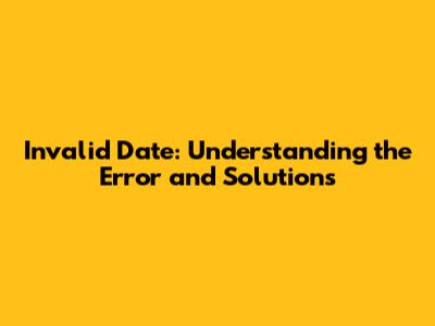 Invalid Date: Understanding the Error and Solutions