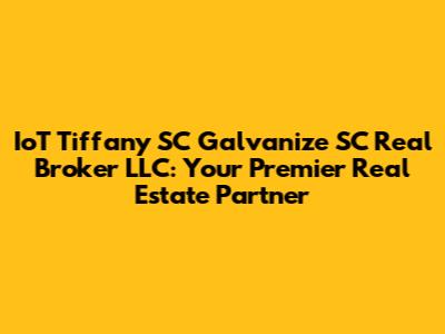 IoT Tiffany SC Galvanize SC Real Broker LLC: Your Premier Real Estate Partner