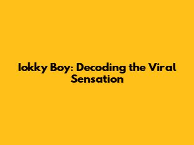 Iokky Boy: Decoding the Viral Sensation