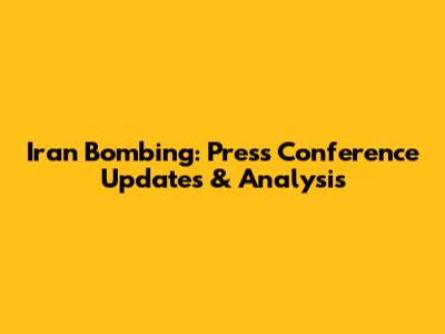 Iran Bombing: Press Conference Updates & Analysis