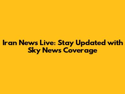 Iran News Live: Stay Updated with Sky News Coverage