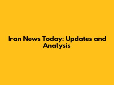 Iran News Today: Updates and Analysis