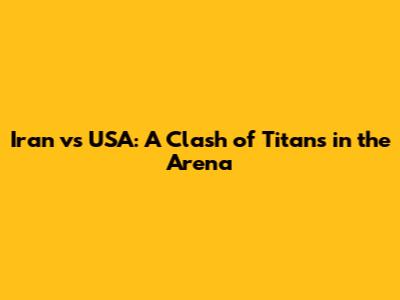 Iran vs USA: A Clash of Titans in the Arena