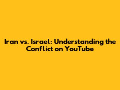 Iran vs. Israel: Understanding the Conflict on YouTube