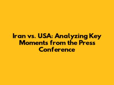 Iran vs. USA: Analyzing Key Moments from the Press Conference