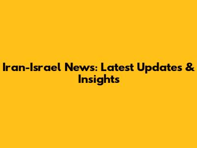 Iran-Israel News: Latest Updates & Insights