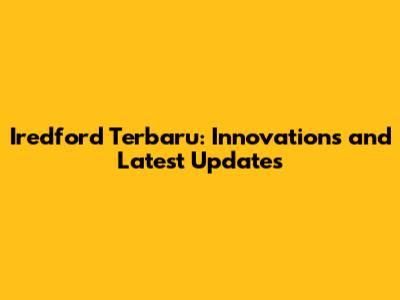 Iredford Terbaru: Innovations and Latest Updates