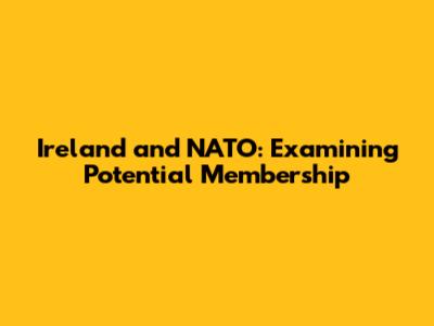 Ireland and NATO: Examining Potential Membership