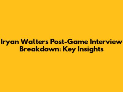 Iryan Walters Post-Game Interview Breakdown: Key Insights