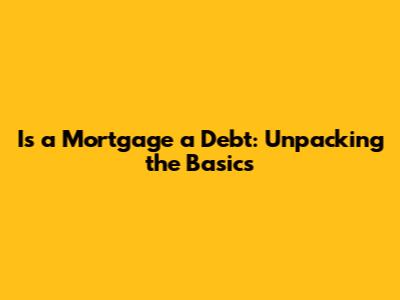 Is a Mortgage a Debt: Unpacking the Basics