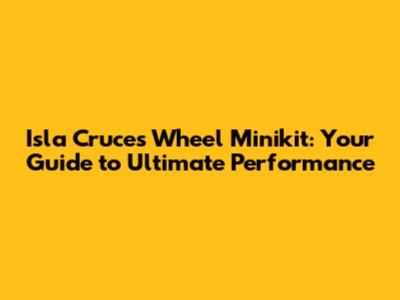 Isla Cruces Wheel Minikit: Your Guide to Ultimate Performance