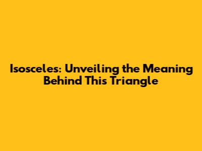 Isosceles: Unveiling the Meaning Behind This Triangle