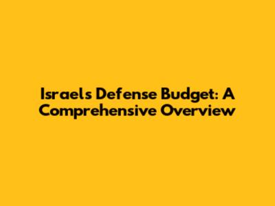 Israel's Defense Budget: A Comprehensive Overview