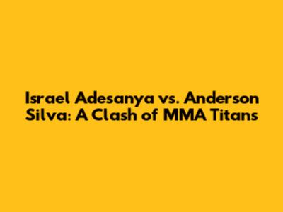 Israel Adesanya vs. Anderson Silva: A Clash of MMA Titans