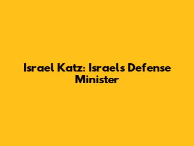 Israel Katz: Israel's Defense Minister