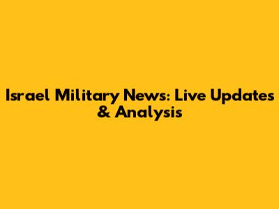 Israel Military News: Live Updates & Analysis