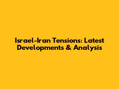 Israel-Iran Tensions: Latest Developments & Analysis