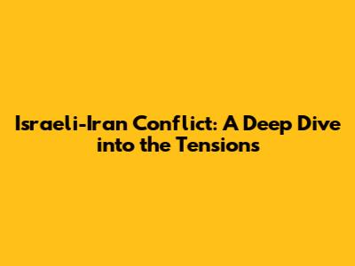 Israeli-Iran Conflict: A Deep Dive into the Tensions