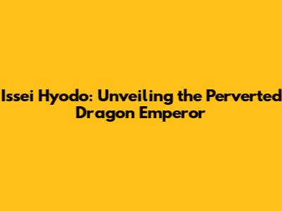 Issei Hyodo: Unveiling the Perverted Dragon Emperor