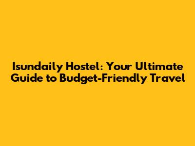 Isundaily Hostel: Your Ultimate Guide to Budget-Friendly Travel