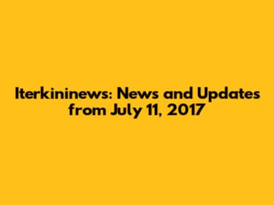 Iterkininews: News and Updates from July 11, 2017