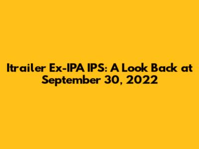 Itrailer Ex-IPA IPS: A Look Back at September 30, 2022