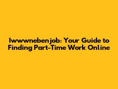Iwwwnebenjob: Your Guide to Finding Part-Time Work Online