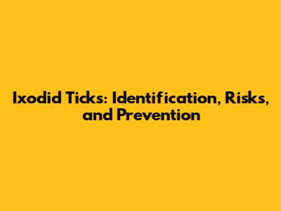 Ixodid Ticks: Identification, Risks, and Prevention