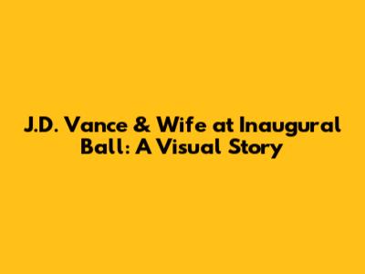 J.D. Vance & Wife at Inaugural Ball: A Visual Story