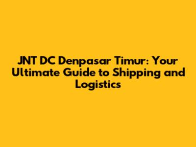 JNT DC Denpasar Timur: Your Ultimate Guide to Shipping and Logistics