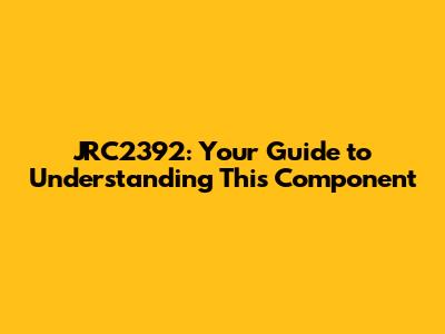 JRC2392: Your Guide to Understanding This Component